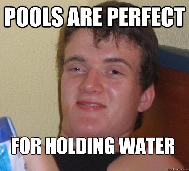 Pools are perfect for holding water
 - Pools are perfect for holding water
  10 Guy