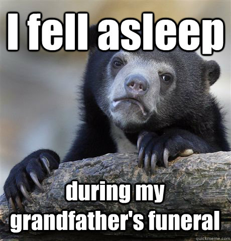 I fell asleep during my grandfather's funeral - I fell asleep during my grandfather's funeral  Misc