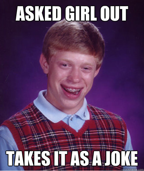 asked girl out takes it as a joke - asked girl out takes it as a joke  Bad Luck Brian