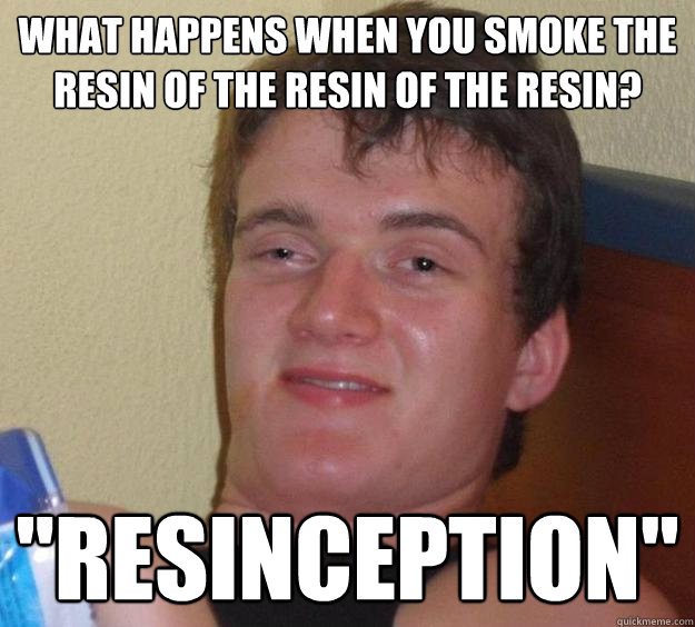 What happens when you smoke the resin of the resin of the resin? 