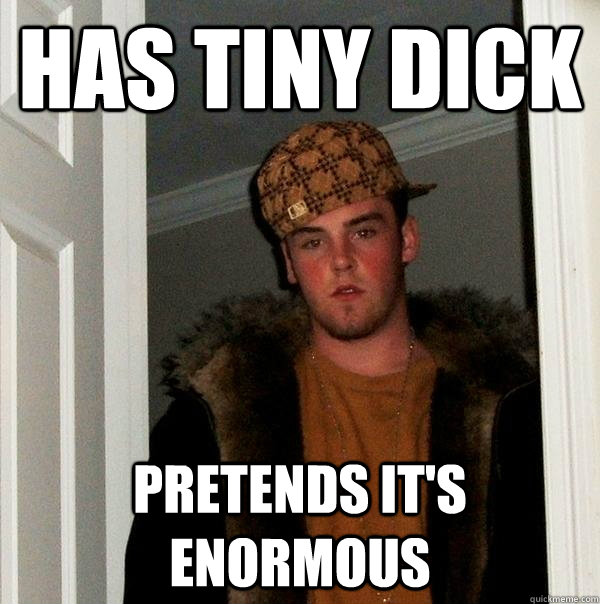 has tiny dick Pretends it's enormous - has tiny dick Pretends it's enormous  Scumbag Steve