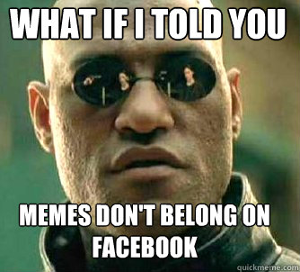 what if i told you Memes don't belong on facebook  Matrix Morpheus