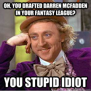 Oh, you drafted Darren McFadden in your fantasy league? You stupid idiot  Condescending Wonka