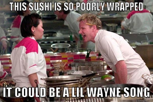  THIS SUSHI IS SO POORLY WRAPPED   IT COULD BE A LIL WAYNE SONG Gordon Ramsay