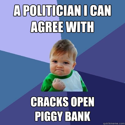 A politician I can agree with cracks open
piggy bank  Success Kid