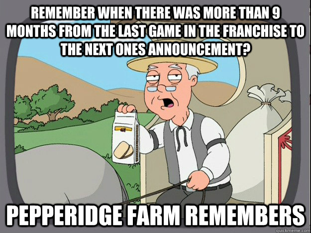 Remember when there was more than 9 months from the last game in the franchise to the next ones announcement? Pepperidge farm remembers  Pepperidge Farm Remembers