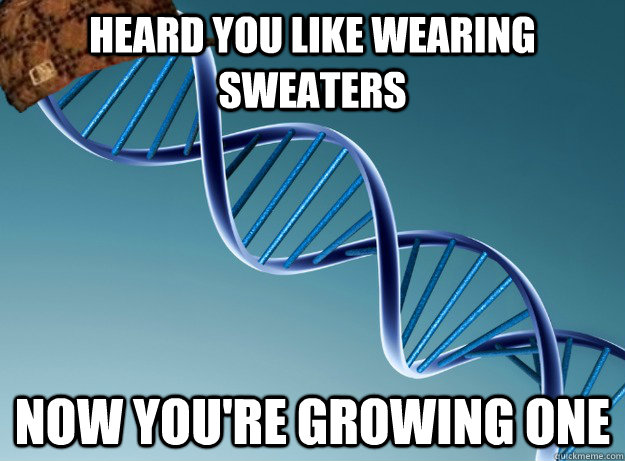 Heard you like wearing sweaters now you're growing one - Heard you like wearing sweaters now you're growing one  Scumbag Genetics