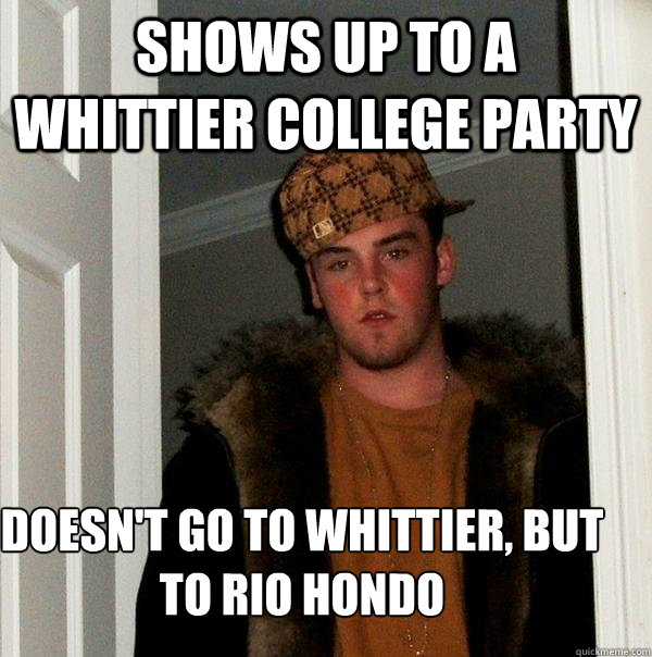 Shows up to a Whittier College party  doesn't go to Whittier, but to Rio hondo - Shows up to a Whittier College party  doesn't go to Whittier, but to Rio hondo  Scumbag Steve