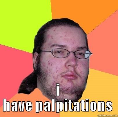 pap pap -  I HAVE PALPITATIONS Butthurt Dweller