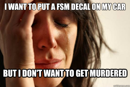 I want to put a fsm decal on my car But I don't want to get murdered  First World Problems