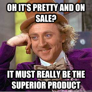 Oh it's pretty and on sale? it must really be the superior product  Condescending Wonka