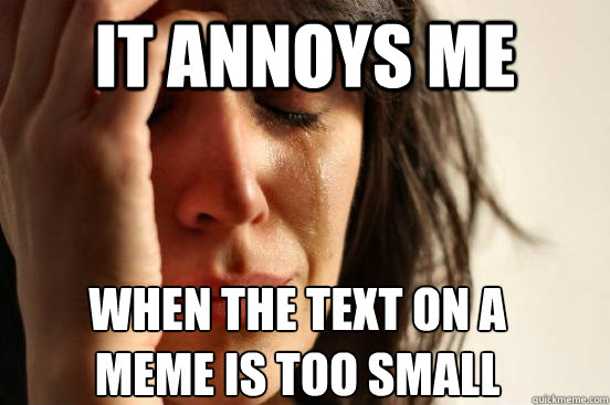 it annoys me when the text on a meme is too small - it annoys me when the text on a meme is too small  First World Problems