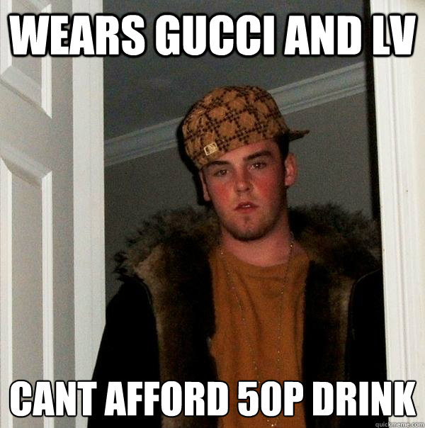 wears gucci and lv cant afford 50p drink  Scumbag Steve