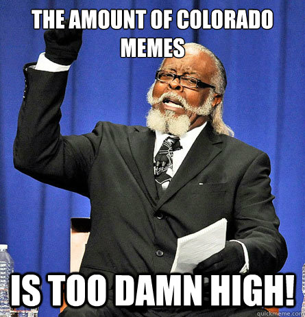 the amount of colorado memes is too damn high! - the amount of colorado memes is too damn high!  Jimmy Mc Millian