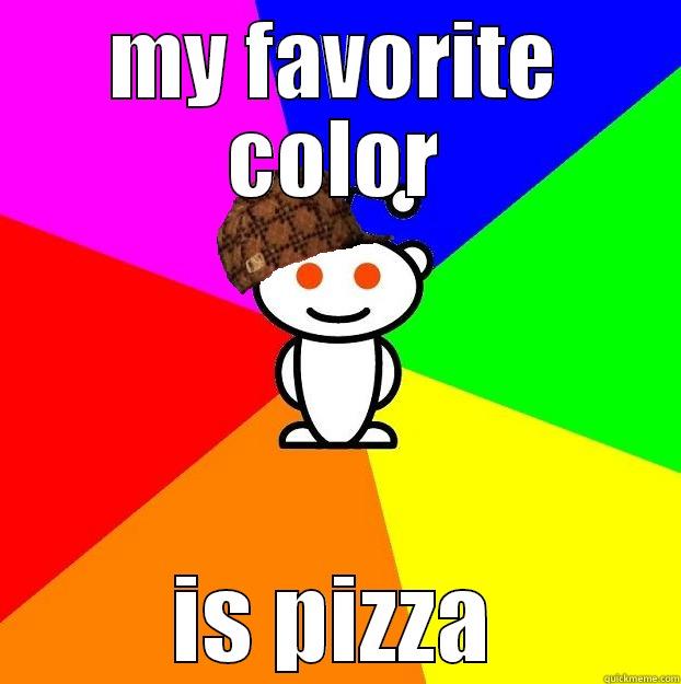 MY FAVORITE COLOR IS PIZZA Scumbag Redditor