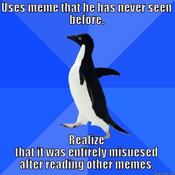 USES MEME THAT HE HAS NEVER SEEN BEFORE. REALIZE THAT IT WAS ENTIRELY MISUESED AFTER READING OTHER MEMES. Socially Awkward Penguin