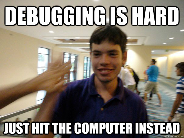 Debugging is hard Just hit the computer instead  Casey Caveman