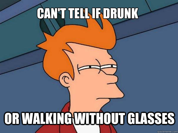 Can't tell if drunk Or walking without glasses - Can't tell if drunk Or walking without glasses  Futurama Fry