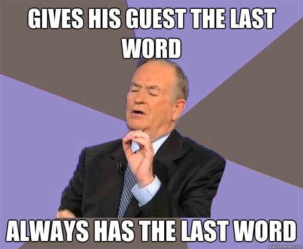 Gives his guest the last word Always has the last word - Gives his guest the last word Always has the last word  Bill O Reilly