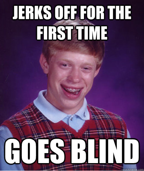 jerks off for the first time goes blind  Bad Luck Brian