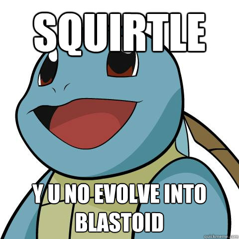 squirtle Y U NO EVOLVE INTO BLASTOID  Squirtle