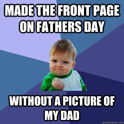 Made the Front page on fathers day without a picture of my dad - Made the Front page on fathers day without a picture of my dad  Success Kid