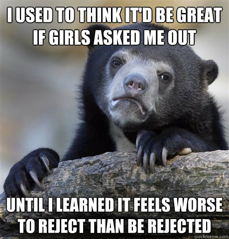 I used to think it'd be great if girls asked me out Until I learned it feels worse to reject than be rejected  Confession Bear