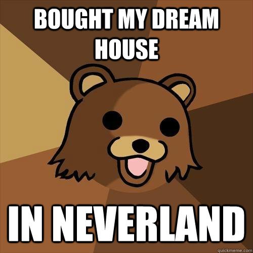 bought my dream house in neverland  Pedobear