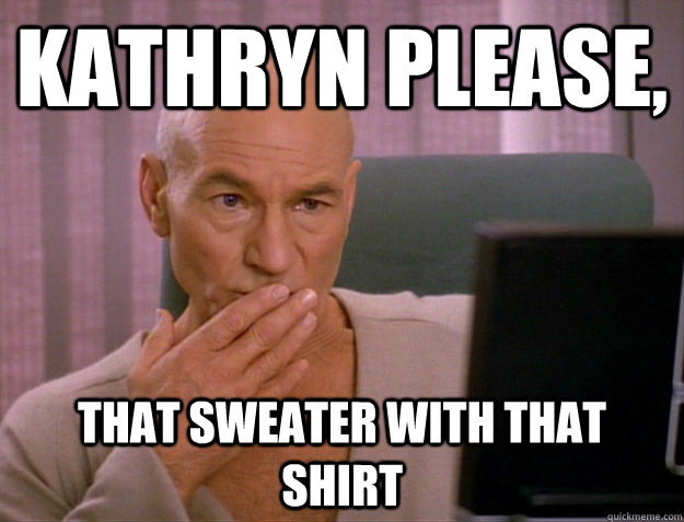 kathryn please, That sweater with that shirt  SCALA jean luc picard