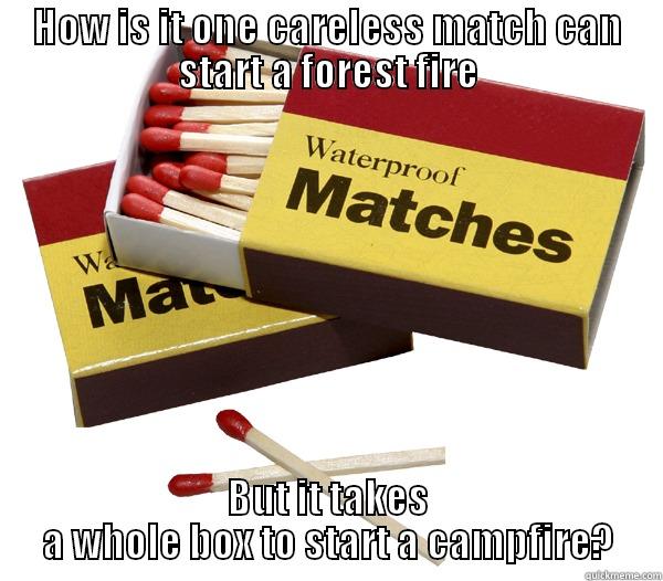 HOW IS IT ONE CARELESS MATCH CAN START A FOREST FIRE BUT IT TAKES A WHOLE BOX TO START A CAMPFIRE? Misc