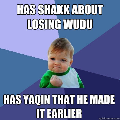 Has shakk about losing wudu Has Yaqin that he made it earlier - Has shakk about losing wudu Has Yaqin that he made it earlier  Success Kid