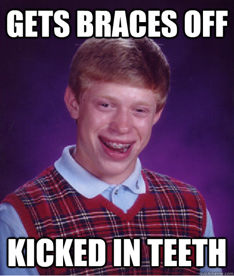 Gets Braces off Kicked in teeth - Gets Braces off Kicked in teeth  Bad Luck Brian