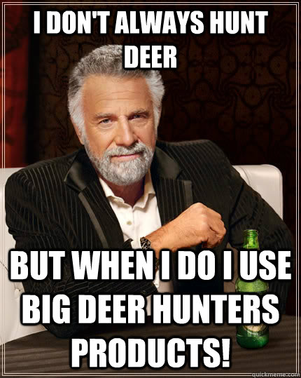 I don't always hunt deer but when I do I use Big Deer Hunters products! - I don't always hunt deer but when I do I use Big Deer Hunters products!  The Most Interesting Man In The World