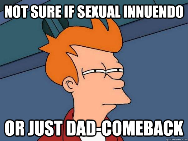 Not sure if sexual innuendo Or just dad-comeback - Not sure if sexual innuendo Or just dad-comeback  Futurama Fry