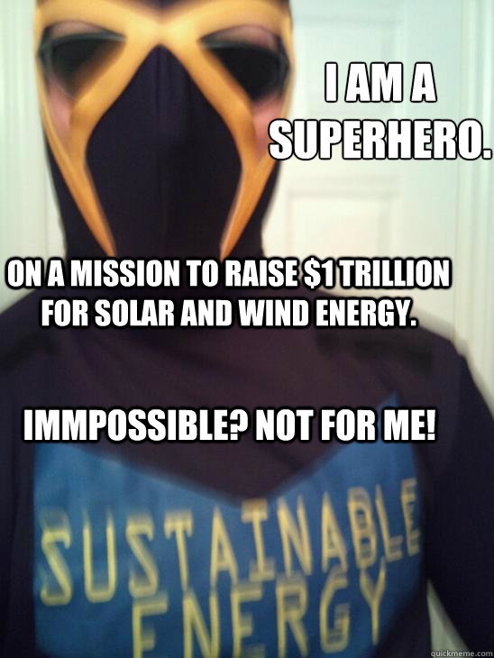 i am a superhero. on a mission to raise $1 trillion for solar and wind energy. immpossible? not for me! - i am a superhero. on a mission to raise $1 trillion for solar and wind energy. immpossible? not for me!  superhero sustainable energy