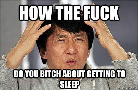 how the fuck do you bitch about getting to sleep - how the fuck do you bitch about getting to sleep  EPIC JACKIE CHAN