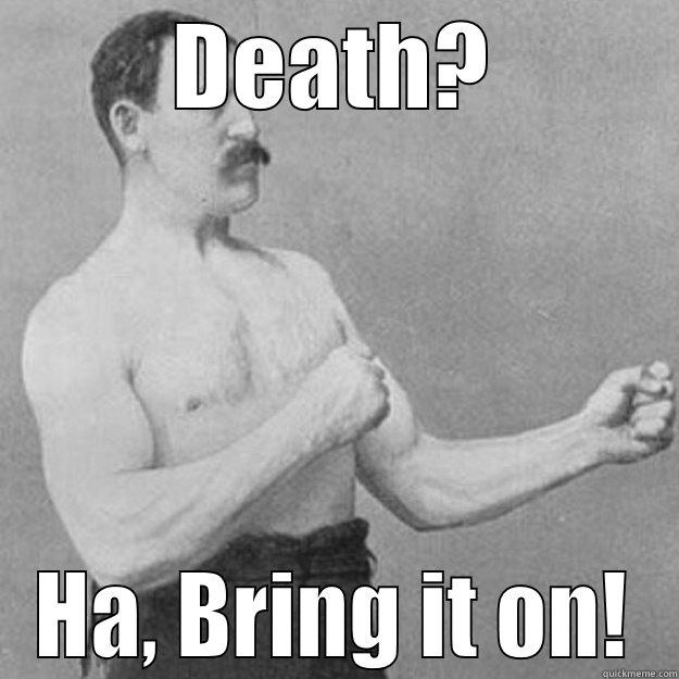 DEATH? HA, BRING IT ON! overly manly man