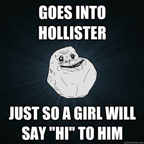 Goes into Hollister Just so a girl will say 