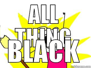 all things black - ALL THING BLACK All The Things