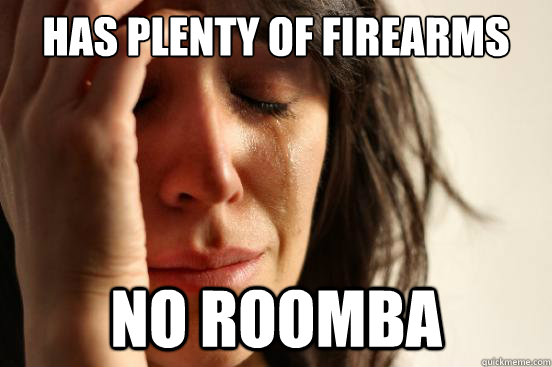 has plenty of firearms no roomba - has plenty of firearms no roomba  First World Problems