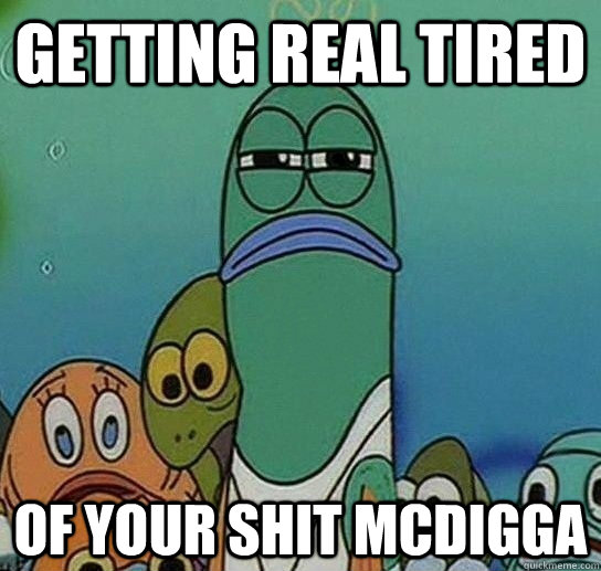 Getting real tired of your shit mcdigga - Getting real tired of your shit mcdigga  Serious fish SpongeBob