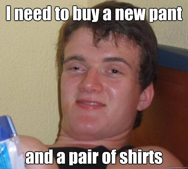 I need to buy a new pant and a pair of shirts  10 Guy