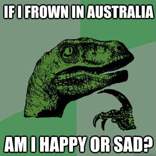 If I frown in Australia Am I happy or sad?  Philosoraptor