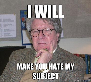 I will make you hate my subject - I will make you hate my subject  Humanities Professor