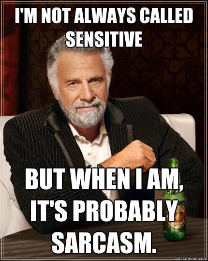 I'm not always called sensitive But when I am, it's probably sarcasm.  - I'm not always called sensitive But when I am, it's probably sarcasm.   The Most Interesting Man In The World