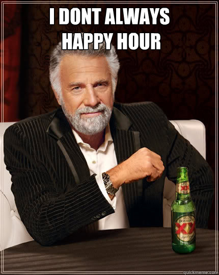 I dont always
 happy hour   The Most Interesting Man In The World