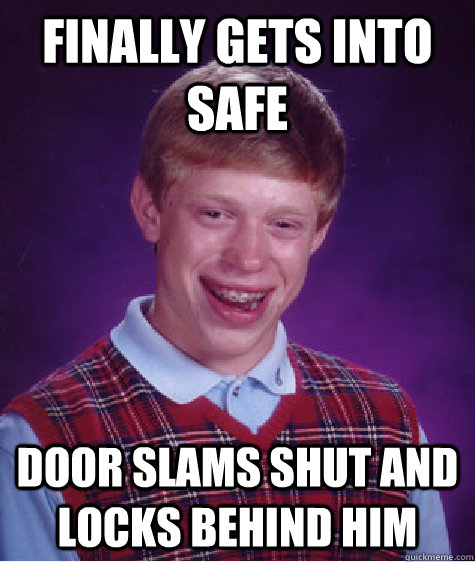 Finally gets into safe Door slams shut and locks behind him  Bad Luck Brian