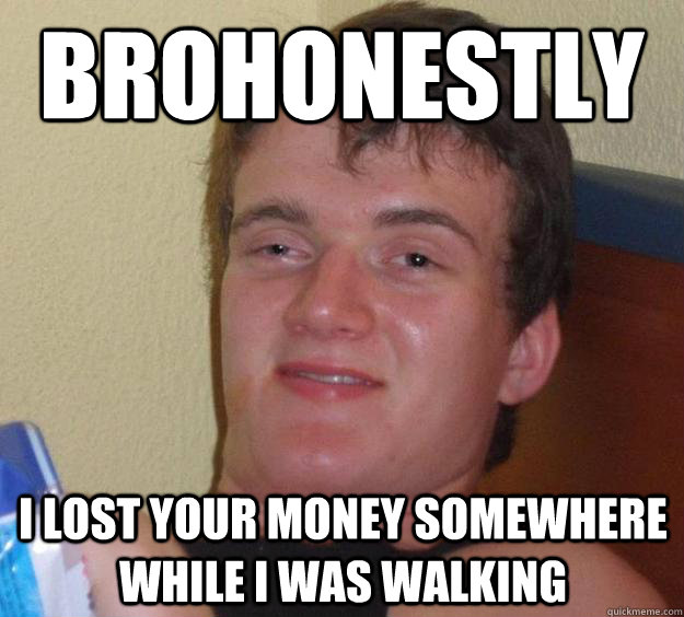 BroHonestly I lost your money somewhere while I was walking - BroHonestly I lost your money somewhere while I was walking  10 Guy