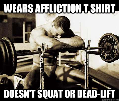 wears affliction t shirt  doesn't squat or dead-lift   Bodybuilder Problems