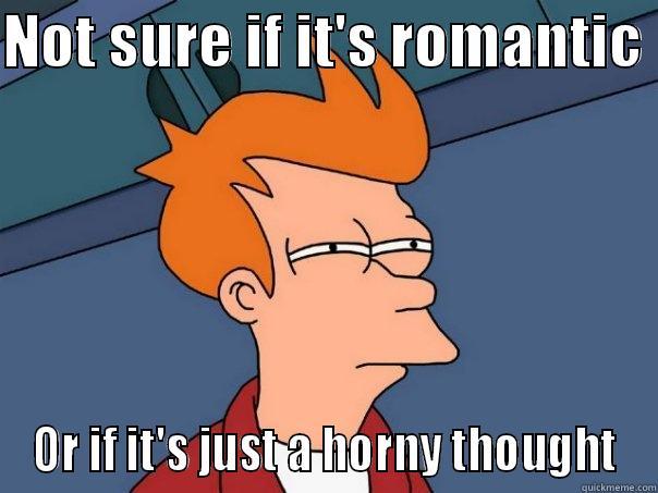 Thoughts sometimes - NOT SURE IF IT'S ROMANTIC  OR IF IT'S JUST A HORNY THOUGHT Futurama Fry